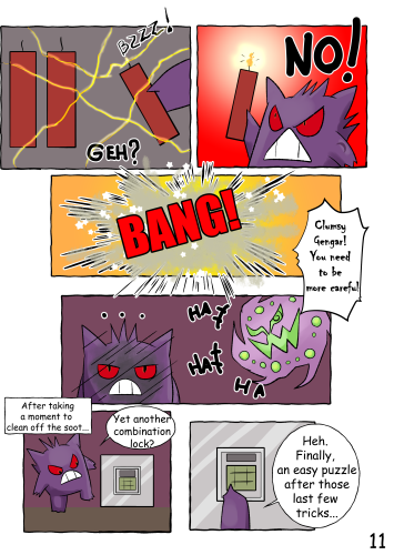 As Jinji removes the third of the five dynamite sticks from the machine, he accidentally hits the wick against a hot wire, causing it to light. He prises it from the machine just in time to avoid setting off a chain reaction; and it explodes on his face, covering him with soot. Spiritomb: "Ha ha ha! Clumsy Gengar... You need to be more careful!" After taking a moment to clean off the soot... (Jinji moves to a different side of the machine, where a digital keypad and display are fitted) "Yet another combination lock? Heh. Finally, an easy puzzle after those last few tricks..."