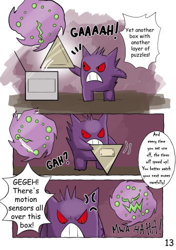 (The cube-shaped box is now open. Jinji lifts a new, triangular-based pyramid-shaped box from inside) "GAAAAAH! Yet another box with another layer of puzzles!" (As Jinji holds the box, he notices the Spiritomb-style clock suddenly and rapidly tick from 6 o'clock to 9 o'clock. His face takes on an angry expression as he suddenly realizes what's happening) "GEGEH! There's motion sensors all over this box!" (The Spiritomb appears behind Jinji) "And every time you set one off, the timer will speed up! You better watch your next moves carefully... Mwa ha ha!"